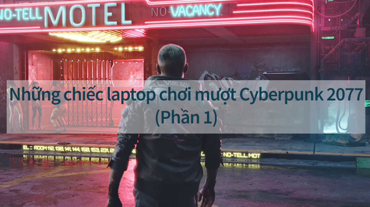Điểm mặt những laptop chơi mượt Cyberpunk 2077 (Phần 1)