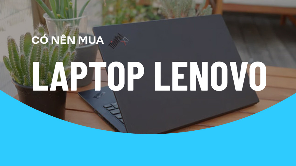 Laptop Lenovo có tốt không? Có nên mua Laptop Lenovo hay không?