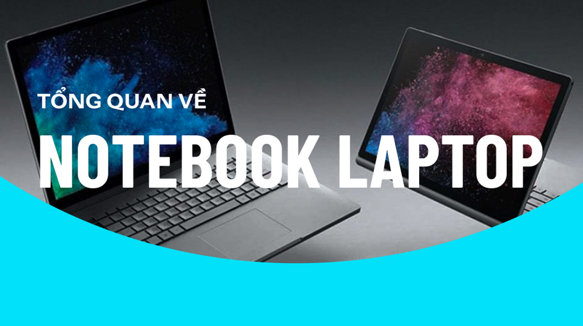Tổng quan về Notebook laptop: Khái niệm? Khác gì so với laptop? Đáng mua ra sao?