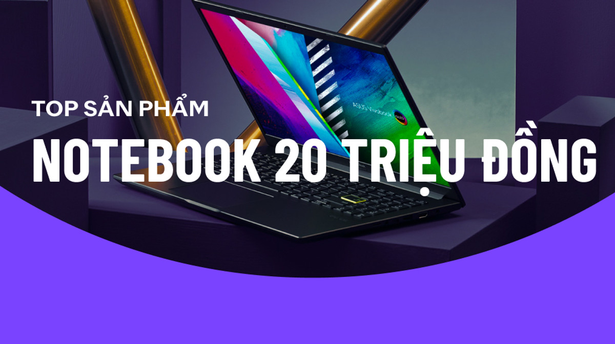 Top sản phẩm Notebook đáng chú ý nhất tầm giá khoảng 20 triệu Đồng