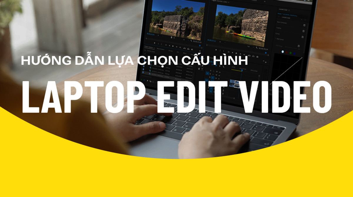 Hướng dẫn lựa chọn cấu hình laptop edit video hiệu quả nhất