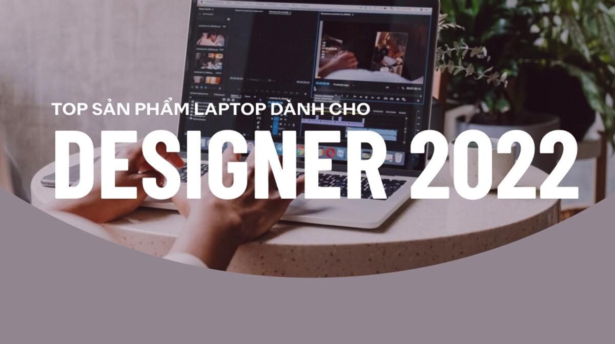 Top 3 mẫu laptop cho Designer được nhiều đồng nghiệp tin dùng