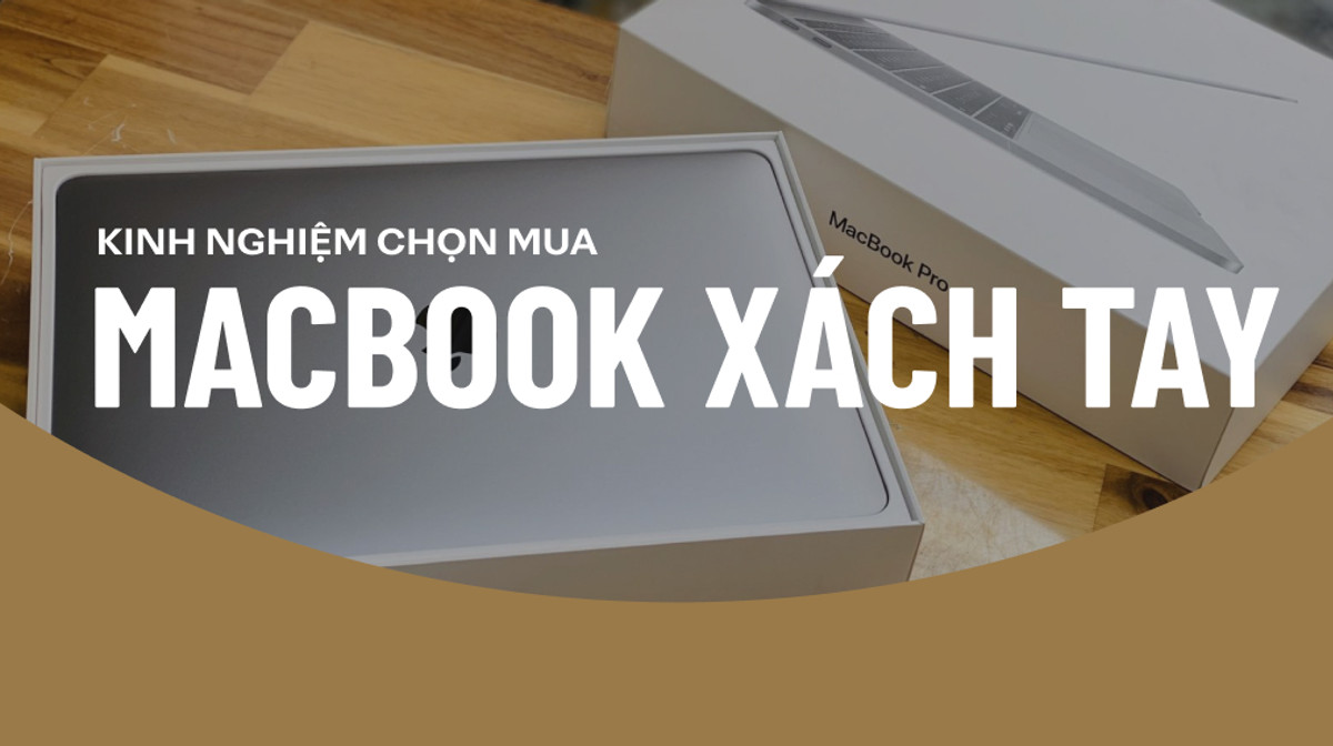 Nên mua MacBook xách tay hay chính hãng? Kinh nghiệm chọn mua MacBook xách tay