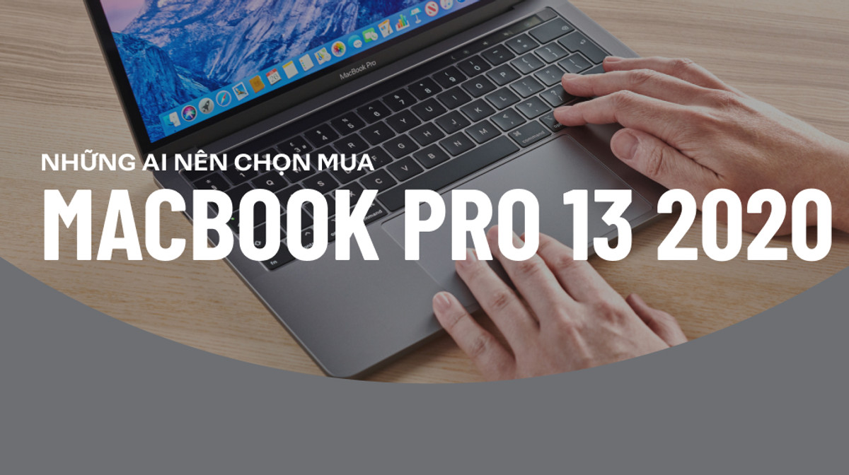 Có nên mua MacBook Pro 13 2020 hay không? Những ai nên lựa chọn MacBook Pro 13 2020?