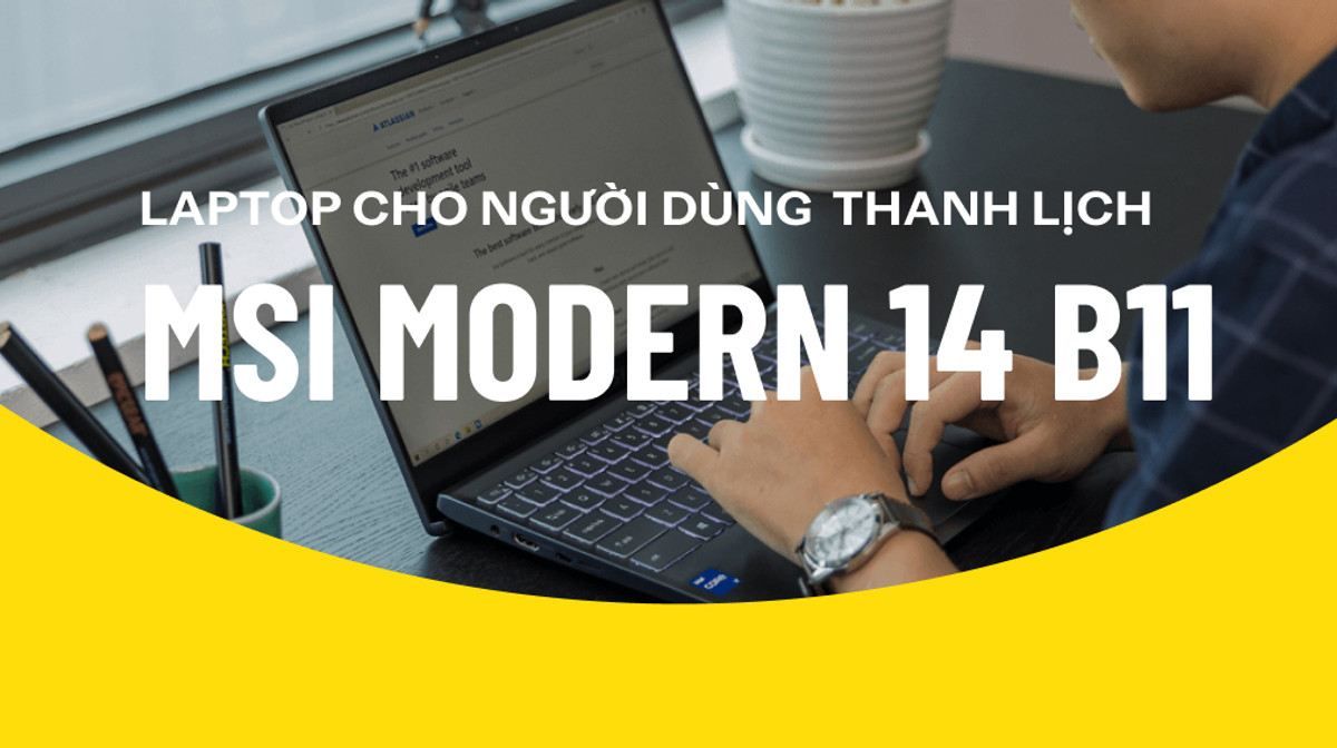 MSI Modern 14 B11: Laptop thanh lịch cho người thanh lịch