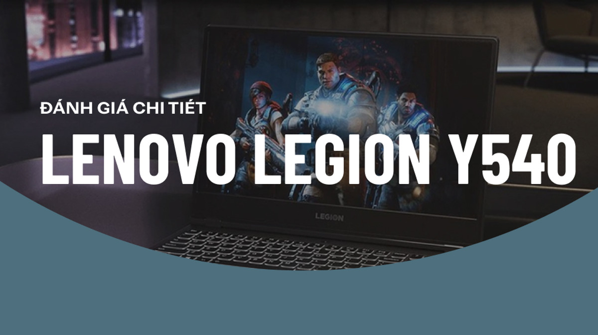 Review Lenovo Legion Y540: Laptop gaming tầm trung với hiệu năng vượt trội