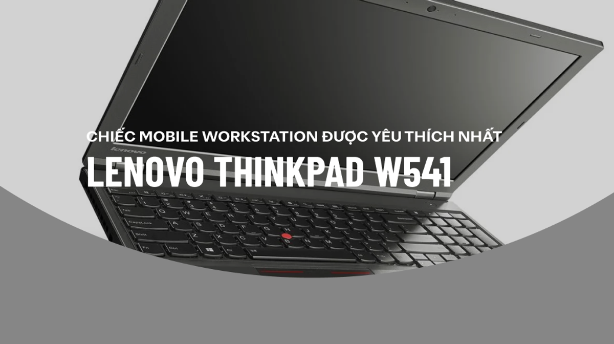 Đánh giá Lenovo W541 - Xứng đáng là chiếc Mobile Workstation được yêu thích nhất