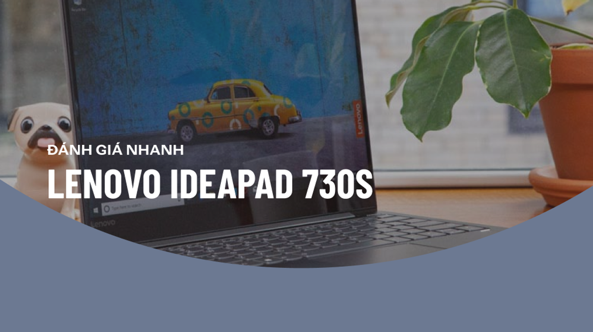 Đánh giá nhanh Lenovo 730S: Laptop siêu mỏng nhẹ, song hành với hiệu năng vô cùng ấn tượng