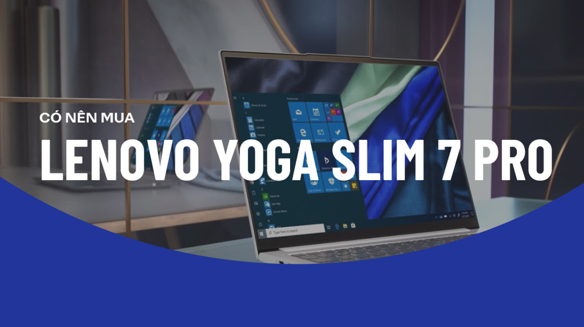 Laptop Lenovo Yoga Slim 7 Pro có đáng để người dùng lựa chọn?
