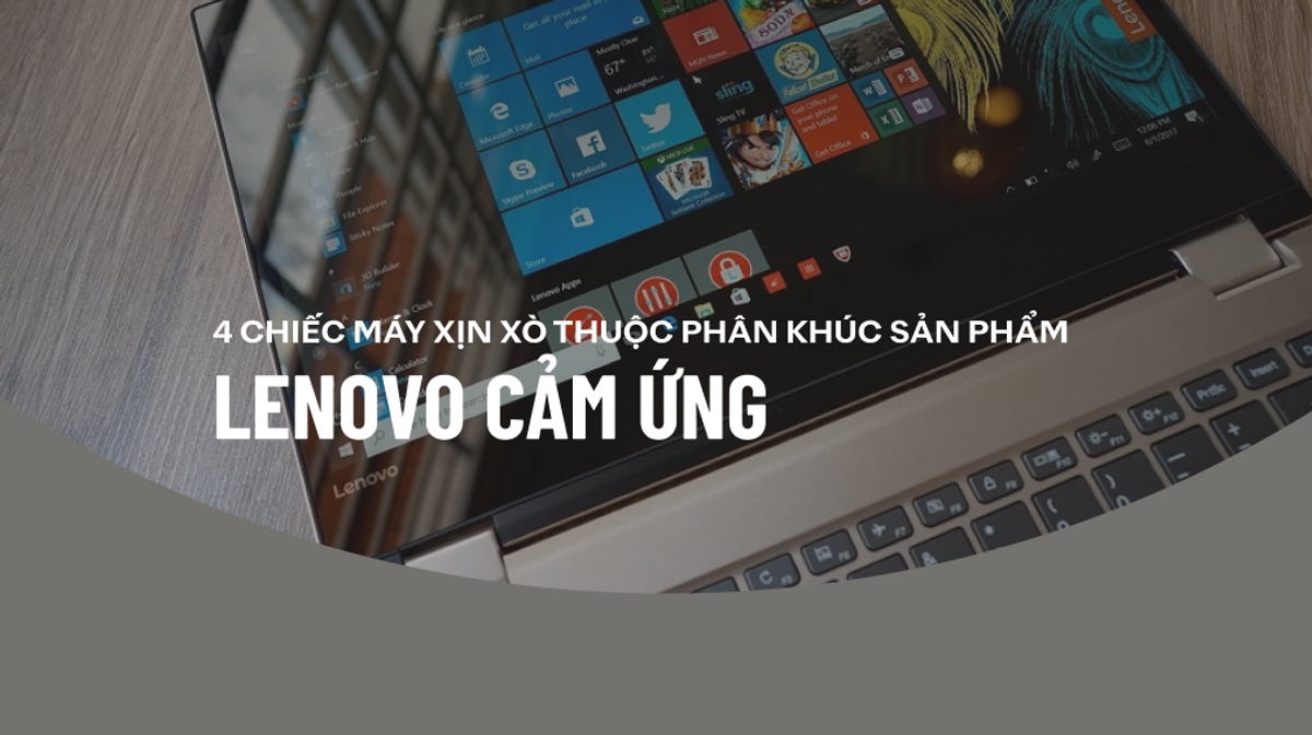 Chỉ mặt gọi tên 4 dòng Laptop Lenovo cảm ứng “xịn sò” nhất hiện nay