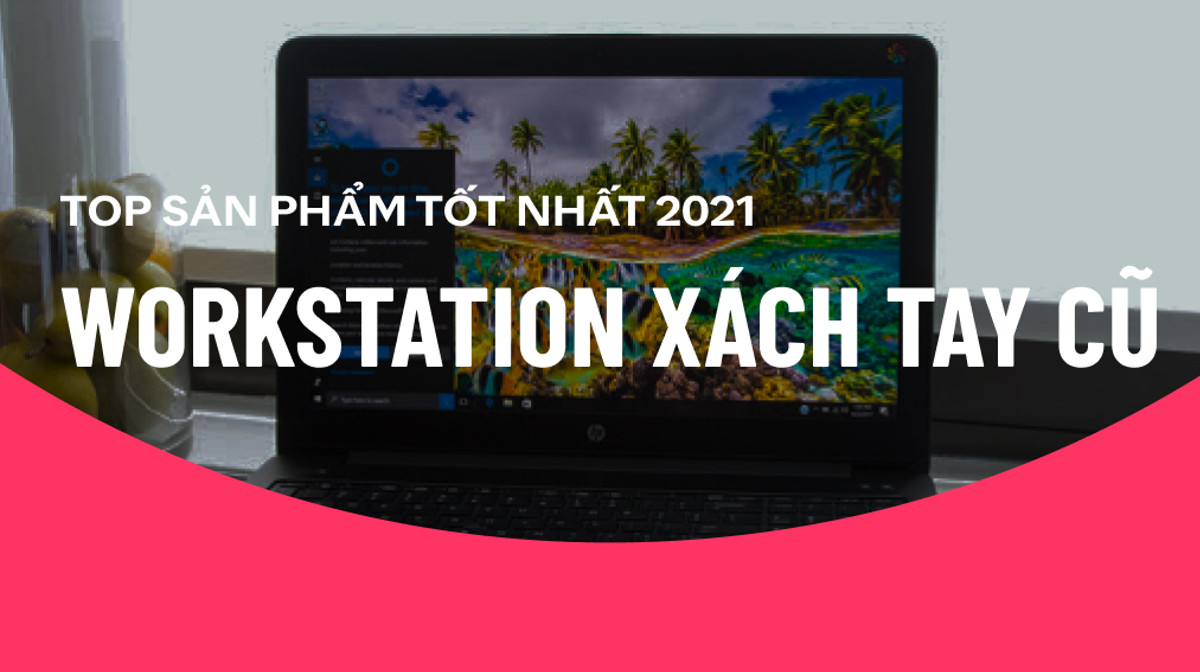 Top máy tính Workstation xách tay cũ đáng mua nhất 2021