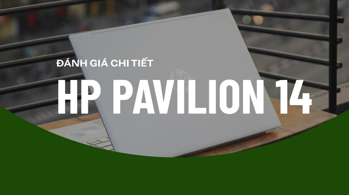 HP Pavilion 14 2021: Nhỏ gọn thanh lịch, hiệu năng dẫn đầu