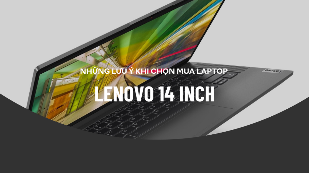 Những lưu ý khi chọn mua Laptop Lenovo 14 inch