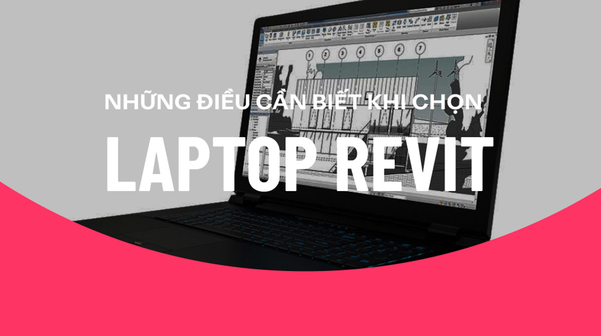 Những điều cần biết để chọn được laptop Revit tốt nhất