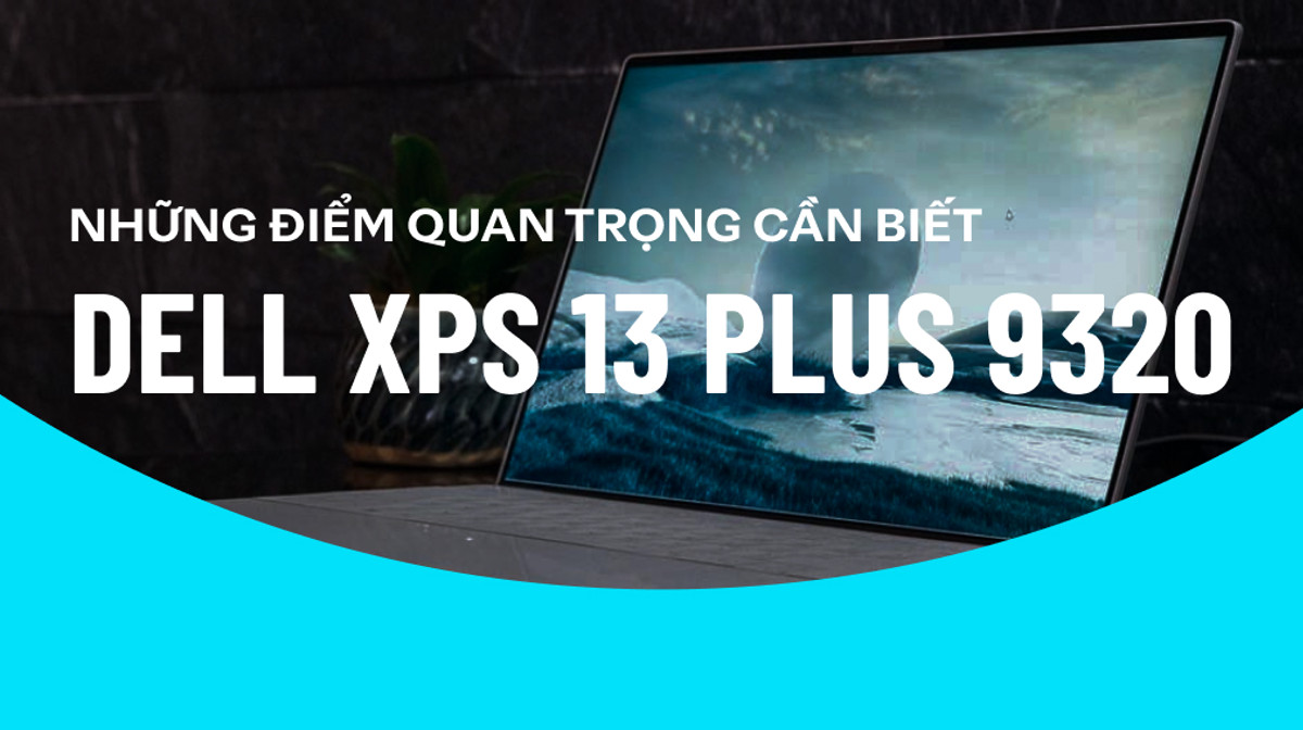 Những điểm quan trọng bạn cần biết trước khi mua Dell XPS 13 Plus 9320