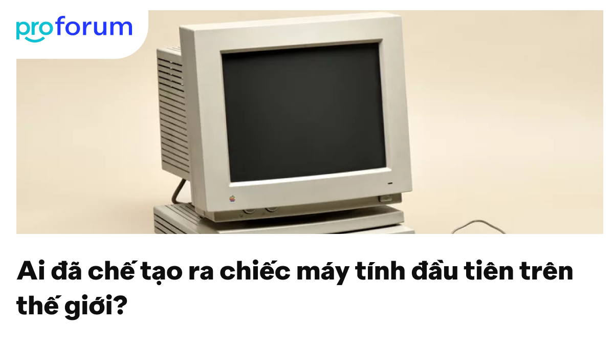 Lịch sử máy tính đầu tiên trên thế giới - Ai chế tạo? Vào năm nào?