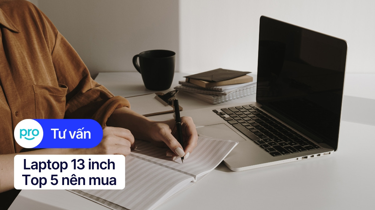 Laptop 13 inch: Tiêu chí chọn mua & TOP 5 nên mua 2025
