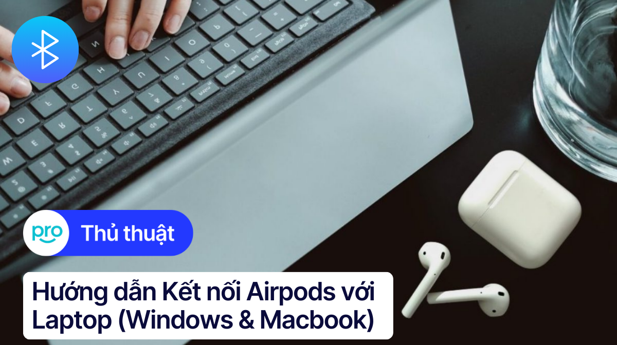 Hướng dẫn Kết nối Airpods với Laptop (Windows & Macbook)
