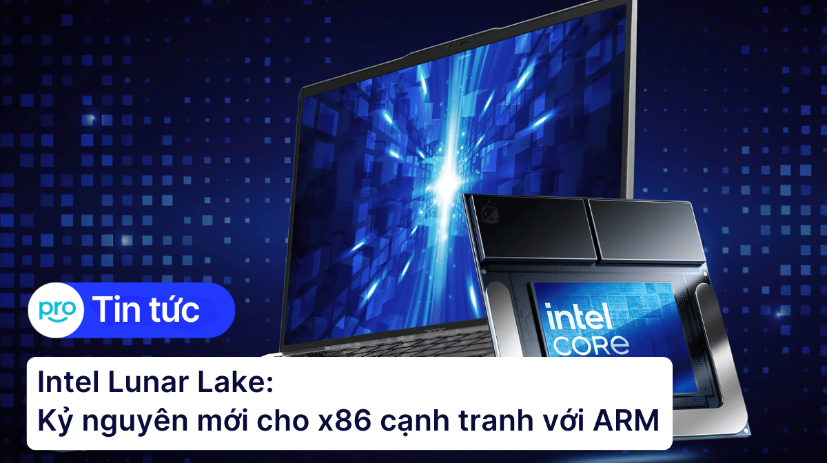 Intel Lunar Lake: Kỷ nguyên mới cho x86 cạnh tranh với ARM