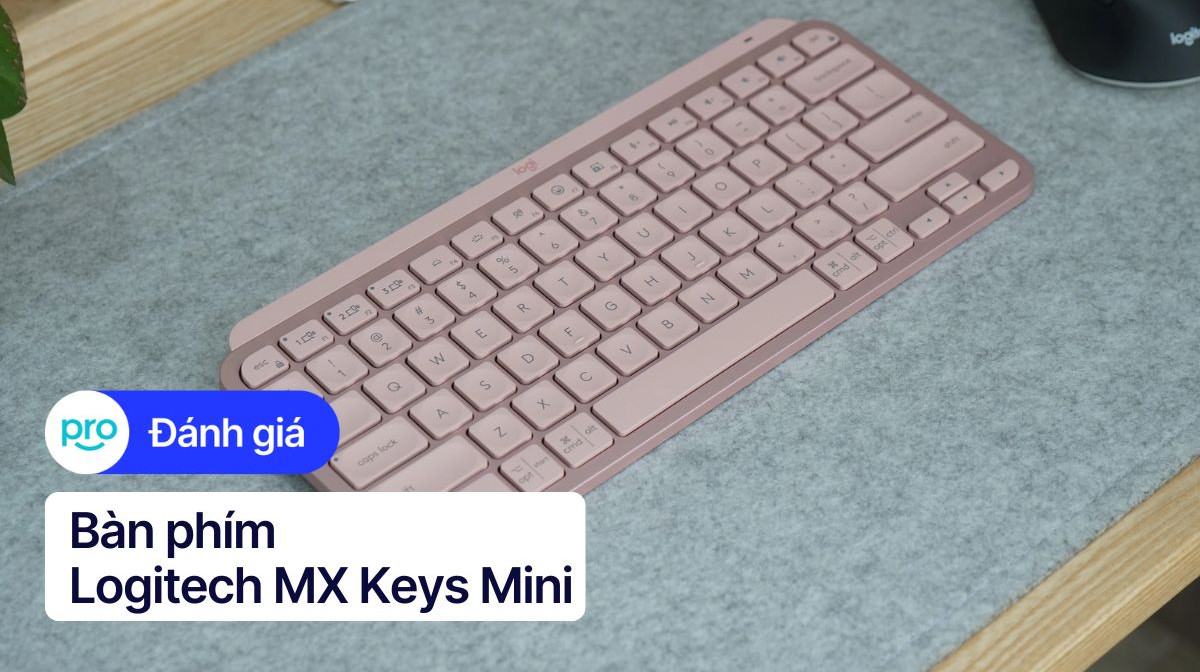 Đánh giá Logitech MX Keys Mini: Nhỏ gọn, đa năng, mượt mà