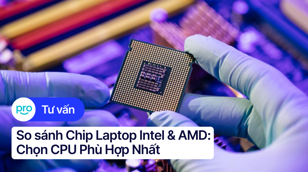 So sánh Chip Laptop Intel & AMD: Chọn CPU Phù Hợp Nhất
