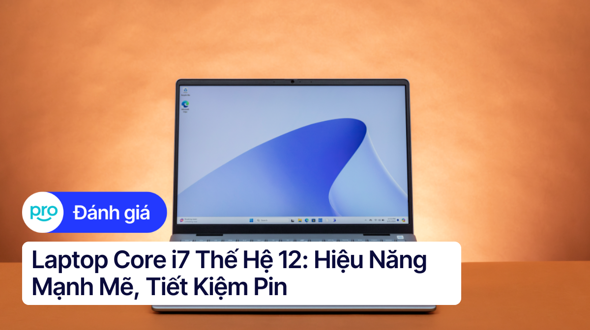 Laptop Core i7 Thế Hệ 12: Hiệu Năng Mạnh Mẽ, Tiết Kiệm Pin