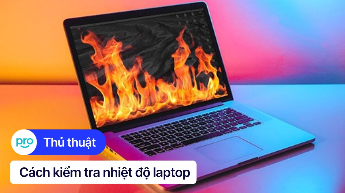 Cách kiểm tra nhiệt độ laptop, máy tính và hướng xử lý khi quá nhiệt