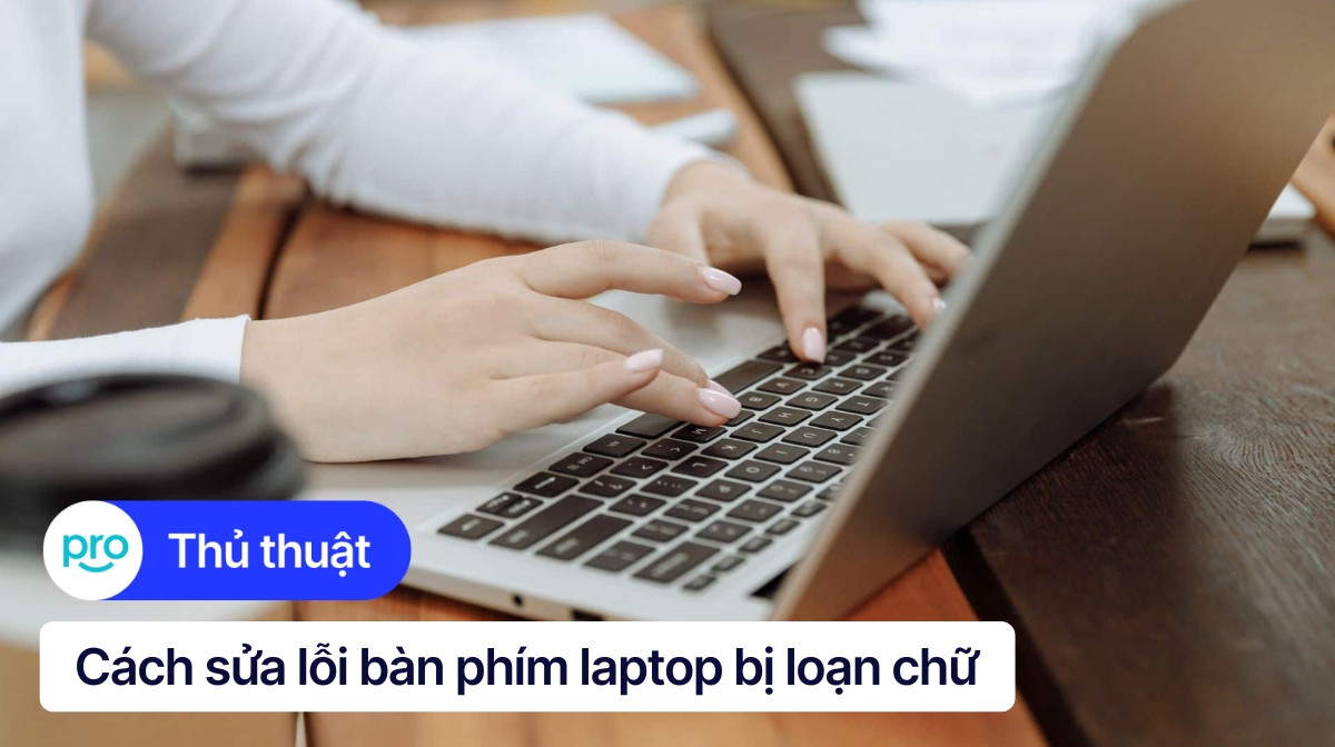 Cách sửa lỗi bàn phím laptop bị loạn chữ đơn giản, hiệu quả