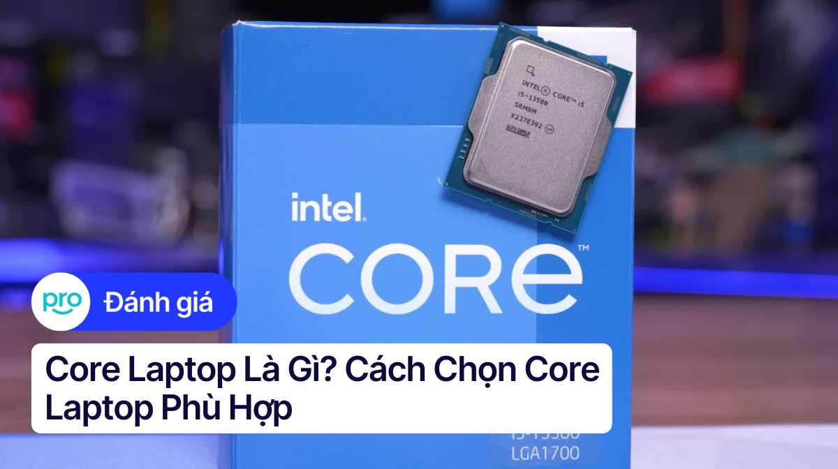 Core laptop là gì? Cách chọn core laptop phù hợp