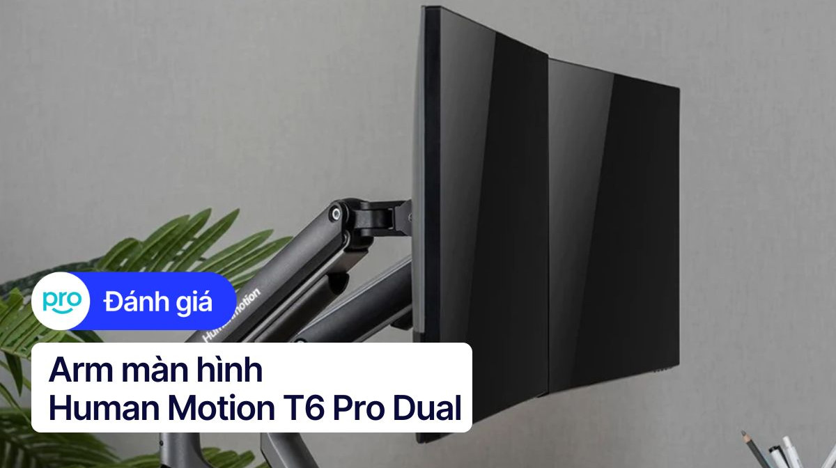 Giá đỡ màn hình đôi Human Motion T6 Pro Dual: Ổn trong tầm giá