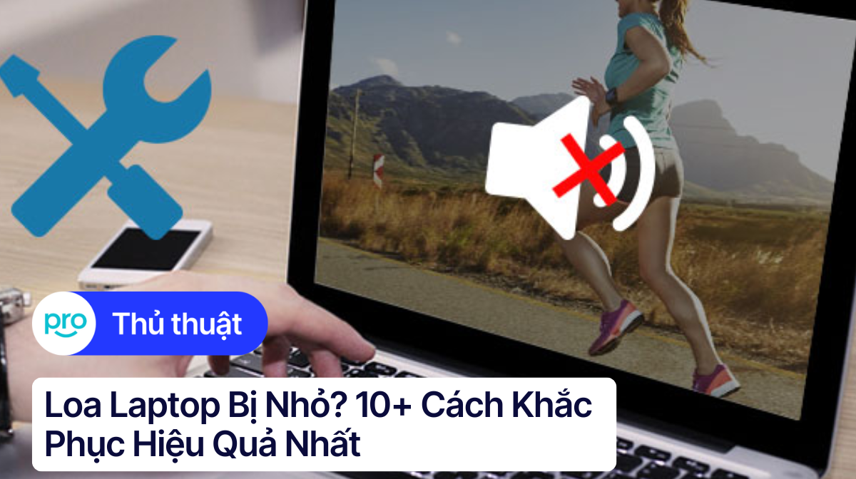 Loa laptop bị nhỏ? 10+ cách khắc phục hiệu quả nhất