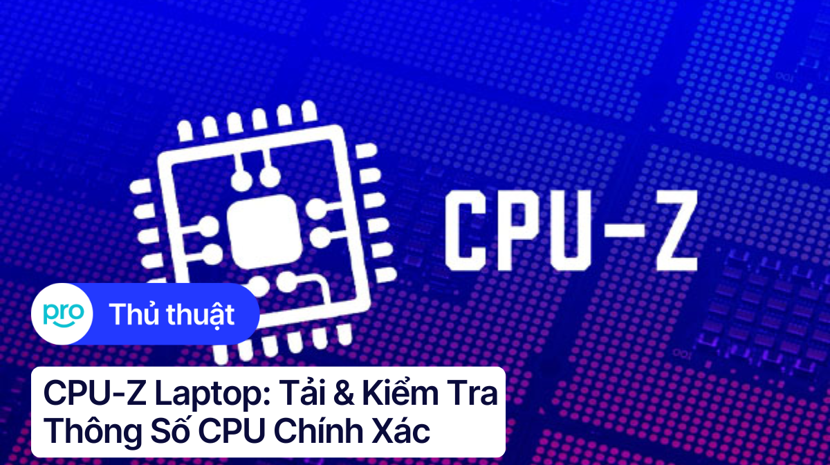 CPU-Z laptop: Tải & kiểm tra thông số CPU chính xác