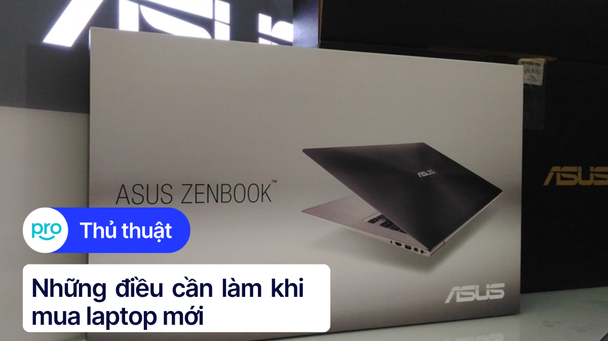 Những điều cần làm khi mua laptop mới giúp máy chạy nhanh và mượt