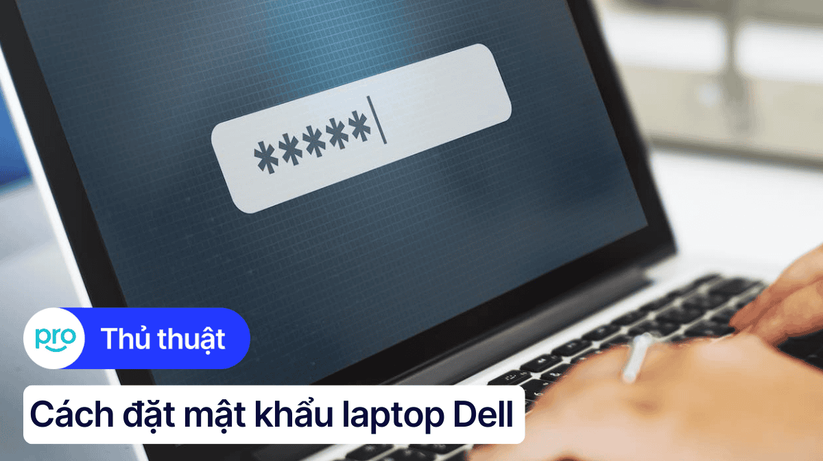 Cách đặt mật khẩu laptop Dell Win 7, 8, 10, 11 nhanh chóng