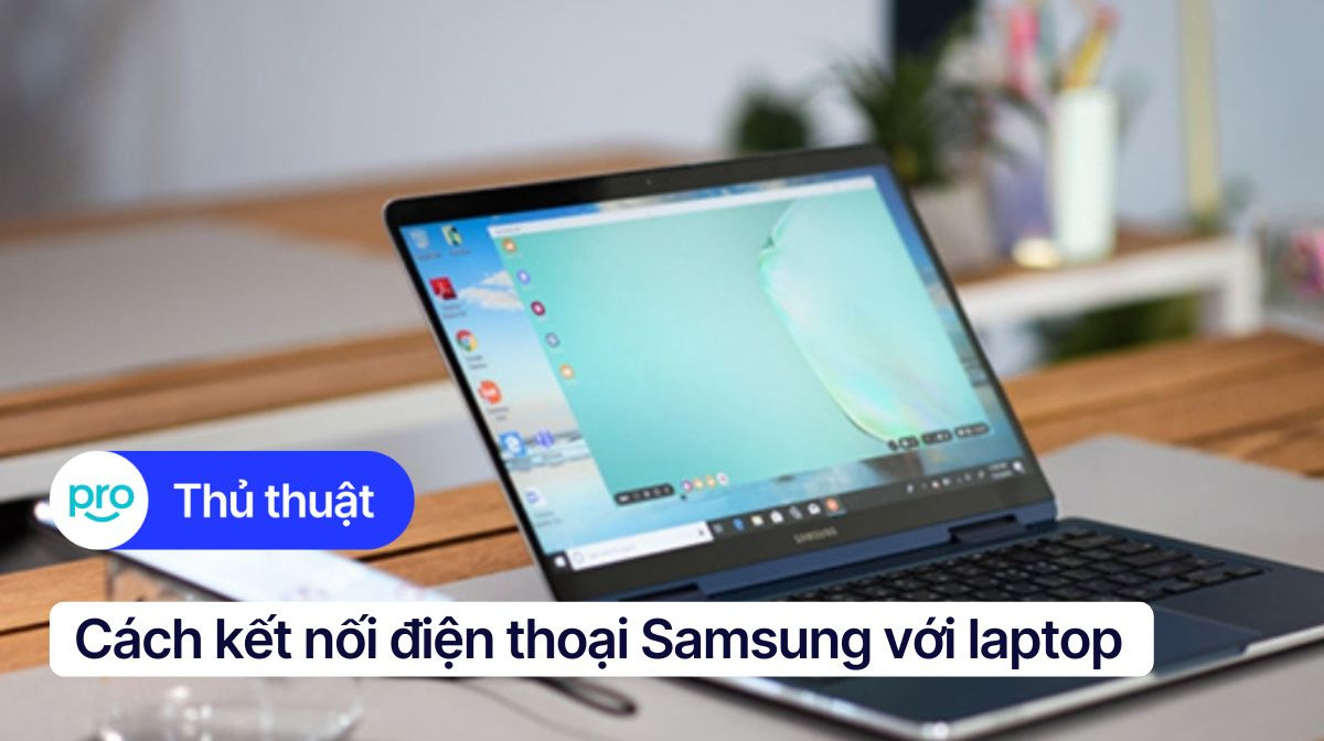 4 Cách kết nối điện thoại Samsung với laptop nhanh, đơn giản