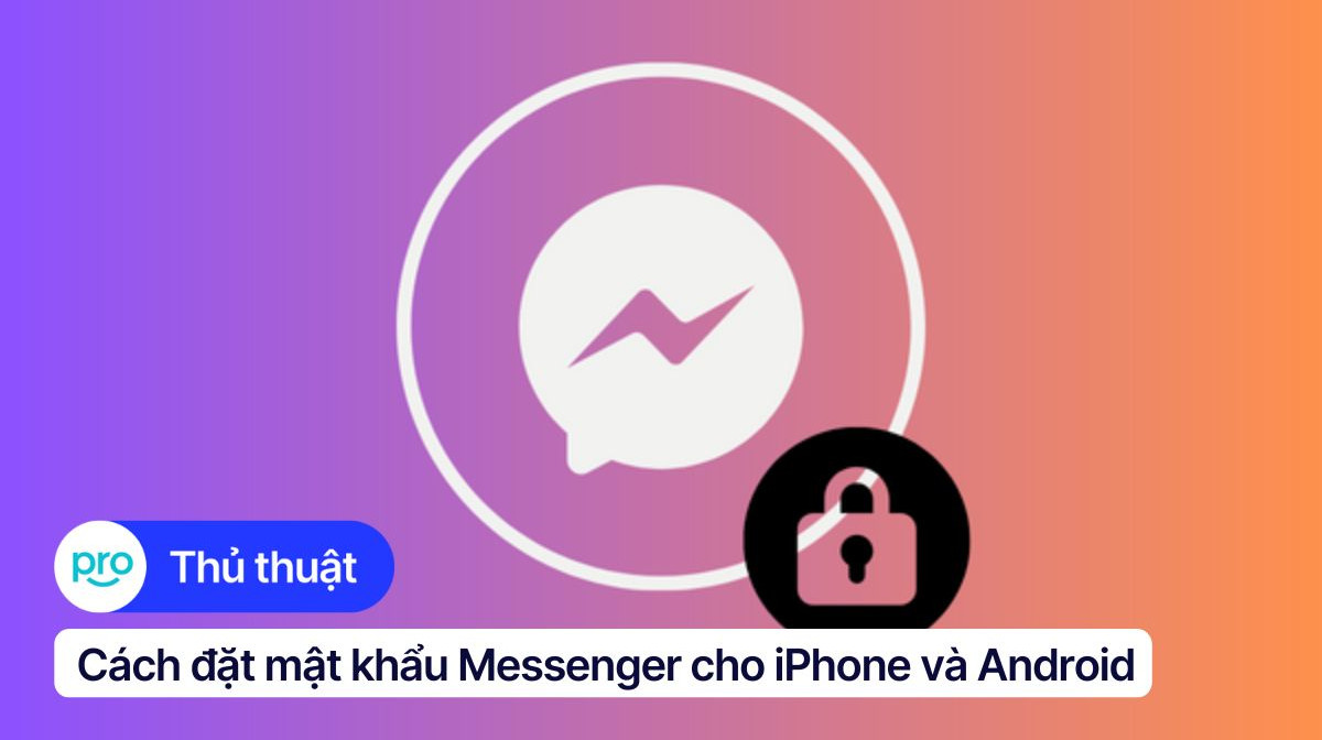 Cách đặt mật khẩu Messenger trên điện thoại bảo mật tuyệt đối