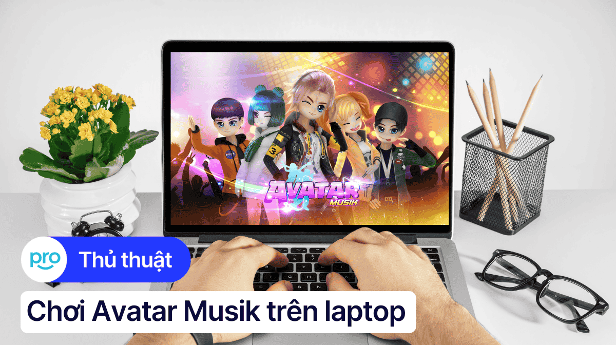 Hướng dẫn chơi Avatar Musik trên laptop chi tiết từ A - Z
