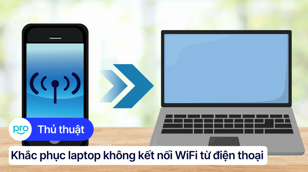 7 cách khắc phục lỗi laptop không kết nối WiFi từ điện thoại