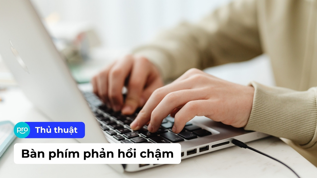 Bàn phím phản hồi chậm: Nguyên nhân và cách sửa lỗi đơn giản