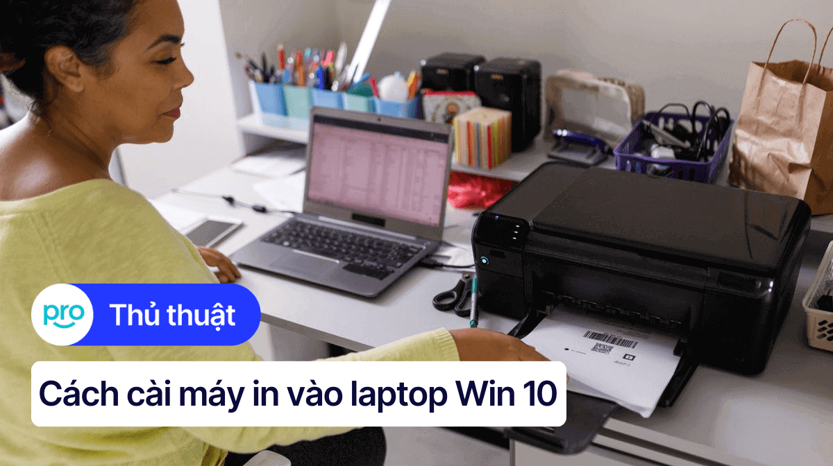 Cách cài máy in vào laptop Win 10 đơn giản, nhanh chóng