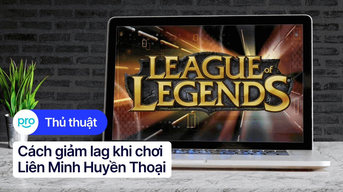 Cách giảm lag khi chơi Liên Minh Huyền Thoại trên laptop