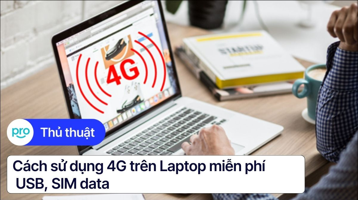 Cách sử dụng 4G trên Laptop: Miễn phí, USB, SIM data