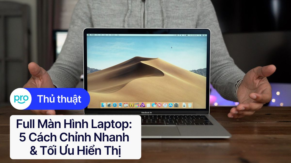 Full màn hình laptop: 5 cách chỉnh nhanh & Tối ưu hiển thị