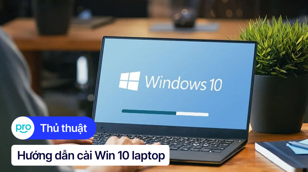 Cách cài Win 10 laptop chi tiết từ A - Z cho người mới