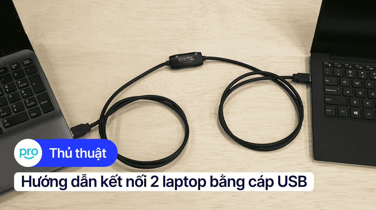 Hướng dẫn kết nối 2 laptop bằng cáp USB đơn giản, chi tiết