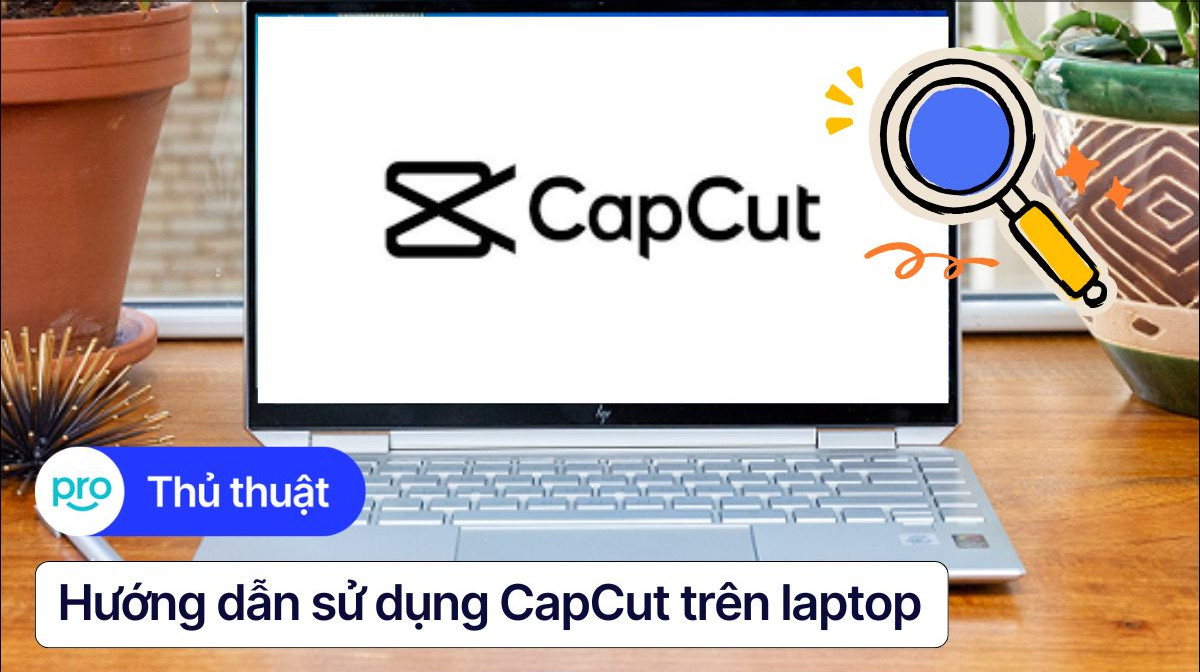 Hướng dẫn sử dụng CapCut trên laptop từ cơ bản đến nâng cao