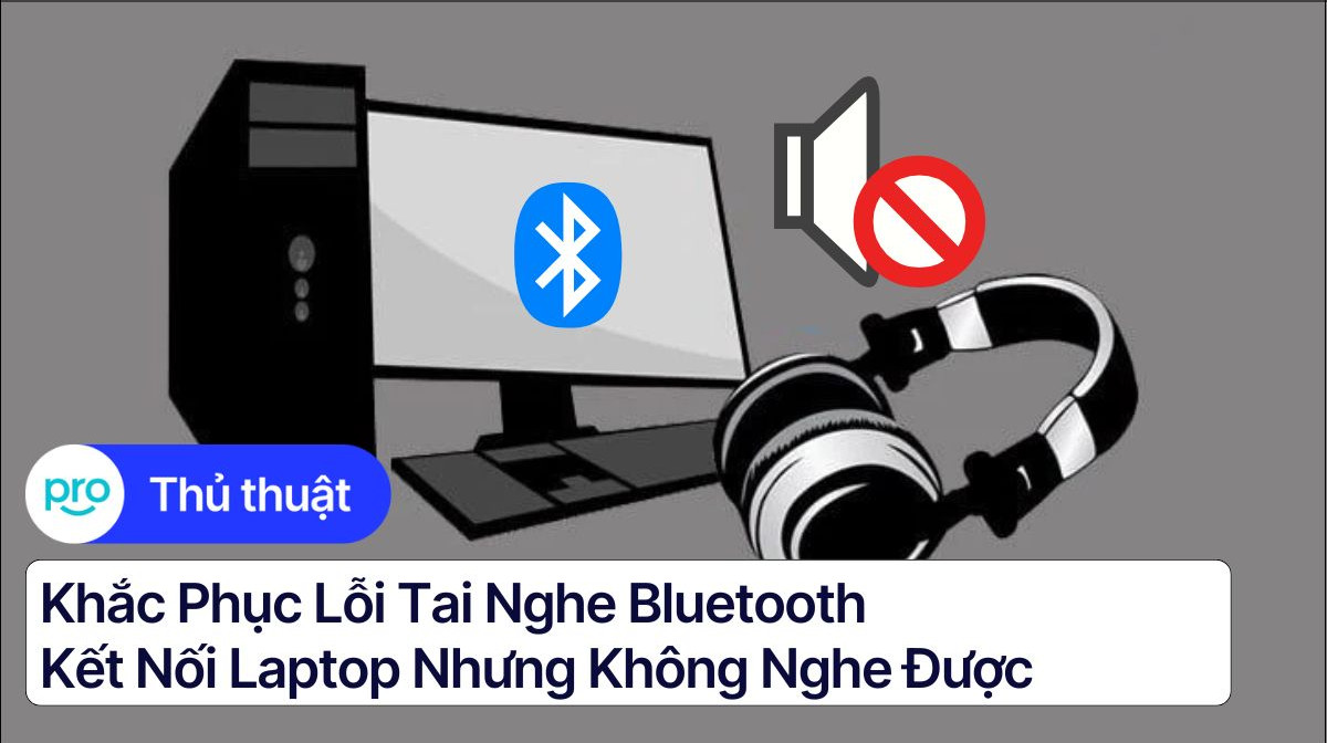 Khắc phục lỗi tai nghe bluetooth kết nối laptop nhưng không nghe được