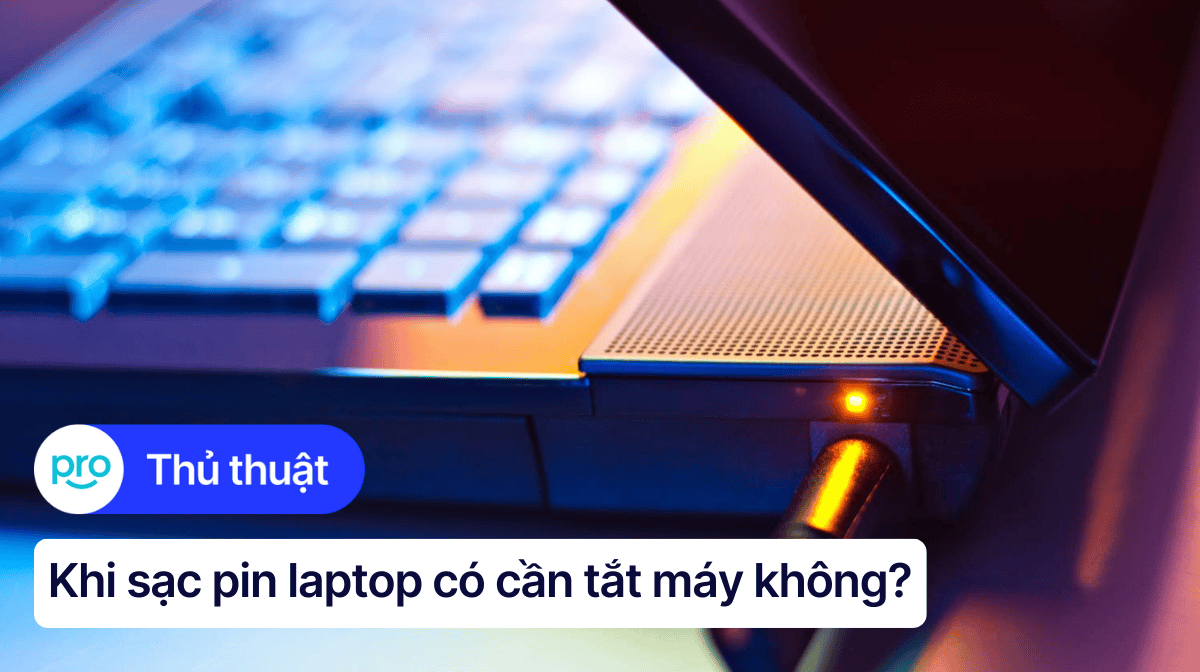 Khi sạc pin laptop có cần tắt máy không? Cách sạc đúng chuẩn