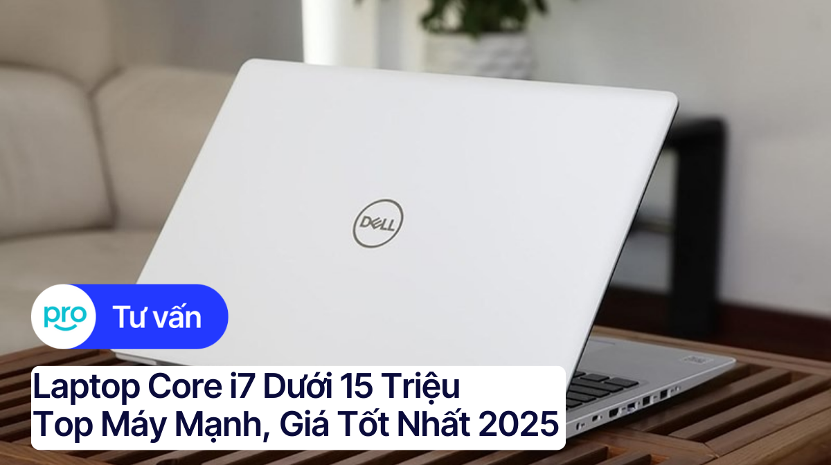 Laptop core i7 dưới 15 triệu: Top máy mạnh, giá tốt nhất 2025