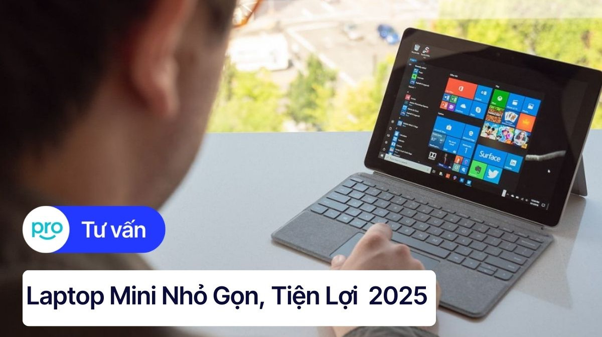 Laptop mini: Nhỏ gọn, tiện lợi, lựa chọn hoàn hảo 2025